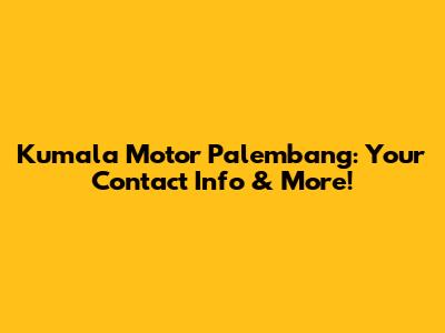 Kumala Motor Palembang: Your Contact Info & More!