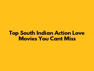 Top South Indian Action Love Movies You Can't Miss